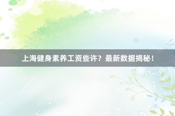 上海健身素养工资些许？最新数据揭秘！